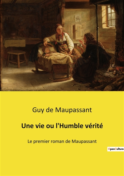 Une vie ou l'Humble vérité : Le premier roman de Maupassant
