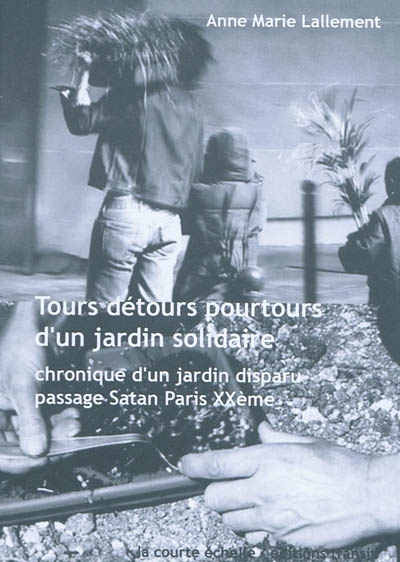 Tours détours pourtours d'un jardin solidaire : chronique d'un jardin disparu passage Satan Paris XXe