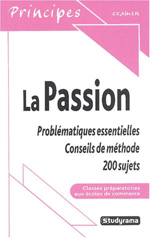 La passion : problématiques essentielles : conseils de méthode, 300 sujets