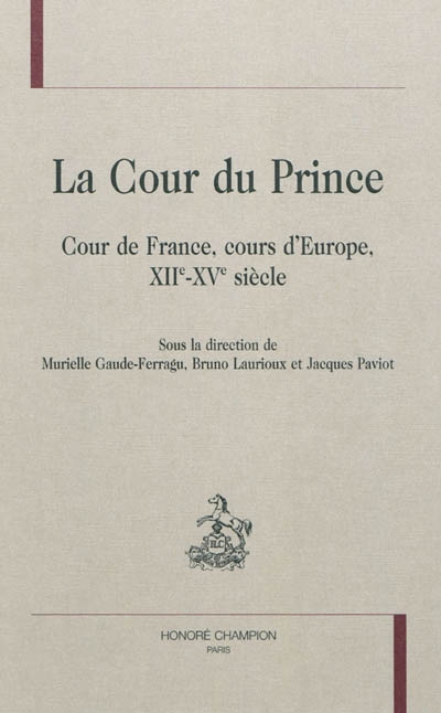 La cour du prince : cour de France, cours d'Europe, XIIe-XVe siècle