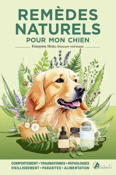 Remèdes naturels pour mon chien : comportement, traumatismes, pathologies, vieillissement, parasites, alimentation