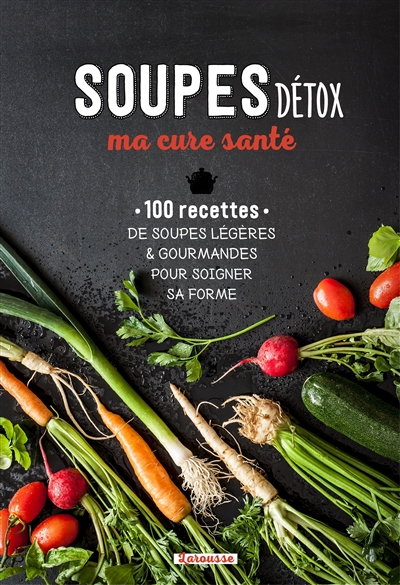 Soupes détox, ma cure santé : 100 recettes de soupes légères & gourmandes pour soigner sa forme