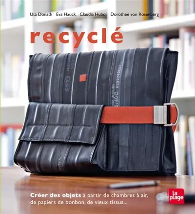 Recyclé : créer des objets à partir de chambres à air, de papiers de bonbon, de vieux tissus...