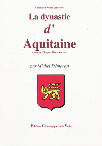 La dynastie d'Aquitaine : Antioche, Chypre, Jérusalem, etc. : des origines à nos jours