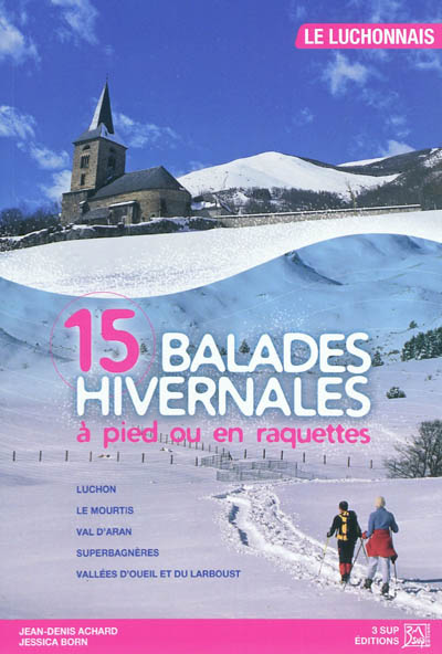 15 balades hivernales à pied ou en raquettes : Luchonnais : Luchon, Le Mourtis, Val d'Aran, Superbagnères, Vallées d'Oueil et du Larboust