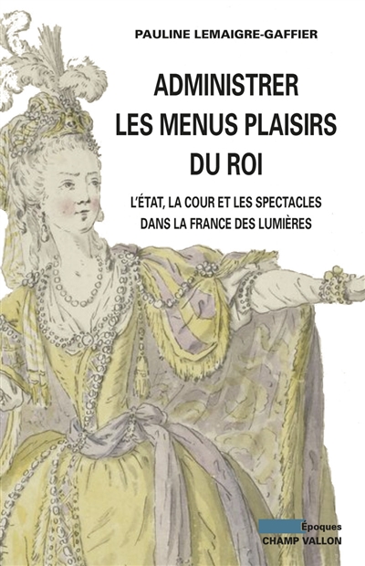 Administrer les menus plaisirs du roi : l'Etat, la cour et les spectacles dans la France des Lumières