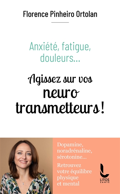 Anxiété, fatigue, douleurs... : agissez sur vos neurotransmetteurs ! : dopamine, noradrénaline, sérotonine... retrouvez votre équilibre physique et mental