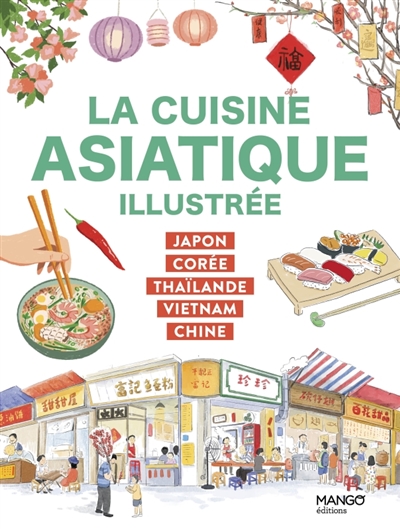 La cuisine asiatique illustrée : Japon, Corée, Thaïlande, Vietnam, Chine