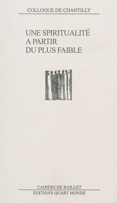 Une spiritualité à partir du plus faible : le questionnement du Père Joseph Wresinski : actes du colloque tenu aux Fontaines (Chantilly) 10 et 11 décembre 1993
