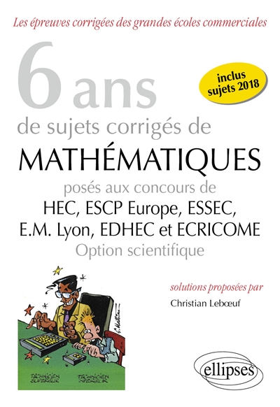 6 ans de sujets corrigés de mathématiques posés aux concours de HEC, ESCP Europe, ESSEC, EM Lyon, EDHEC et Ecricome : option scientifique : inclus sujets 2018