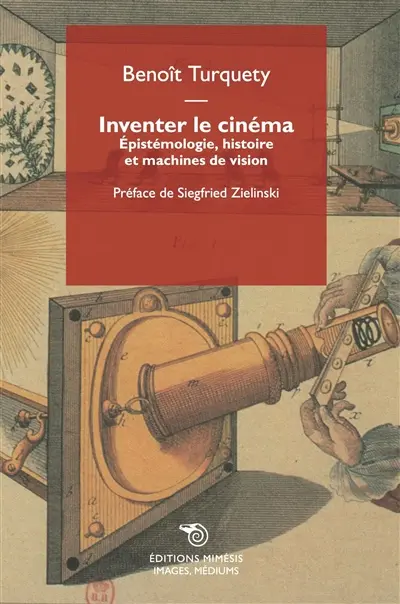 Inventer le cinéma : épistémologie, histoire et machines de vision
