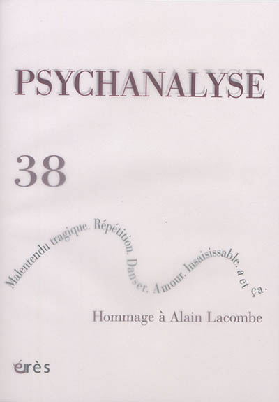 Psychanalyse, n° 38. Hommage à Alain Lacombe : malentendu tragique, répétition, danser, amour, insaisissable, a et ça