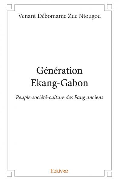 Génération ekang gabon : Peuple-société-culture des Fang anciens