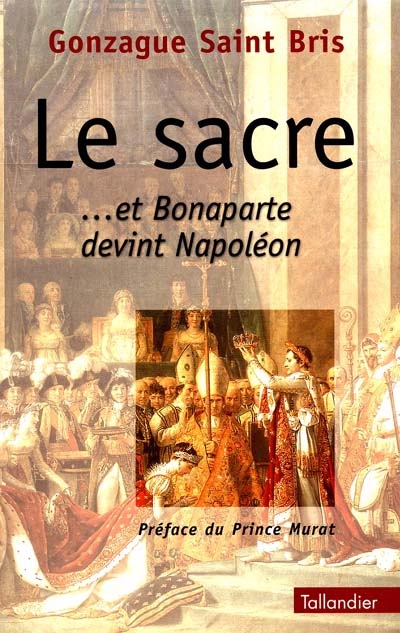 Le sacre de Napoléon : et Bonaparte devint Napoléon
