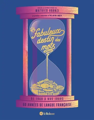Le fabuleux destin des mots : de 1960 à nos jours : 60 années de  langue française