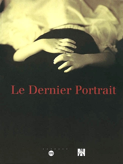 Le dernier portrait : exposition, Paris, Musée d'Orsay, 5 mars-26 mai 2002