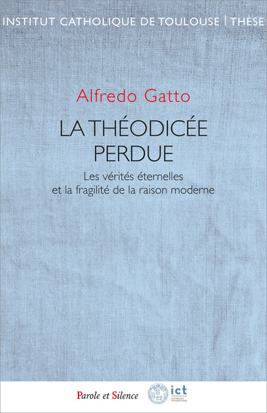 La théodicée perdue : les vérités éternelles et la fragilité de la raison moderne - Alfredo Gatto