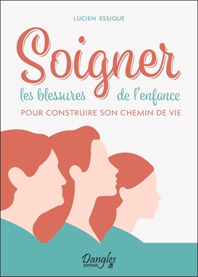 Soigner les blessures de l'enfance : pour construire son chemin de vie