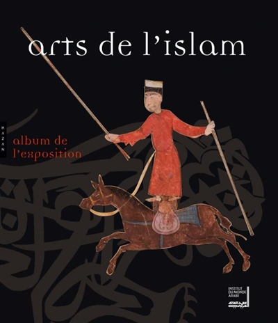 Arts de l'Islam : chefs-d'oeuvre de la collection Khalili : Institut du monde arabe, Paris, 6 oct. 2009 - 14 mars 2010