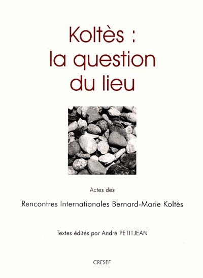 Koltès : la question du lieu : actes des premières rencontres internationales Bernard-Marie Koltès, Bibliothèque Municipale de Metz, 30 oct. 1999