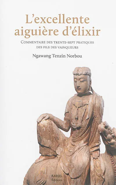 L'excellente aiguière d'élixir : commentaire des Trente-Sept pratiques des fils des vainqueurs : réunion des textes canoniques et instructions orales