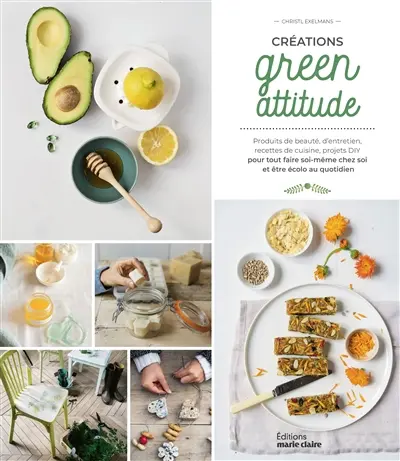 Créations green attitude : produits de beauté, d'entretien, recettes de cuisine, projets DIY : pour tout faire soi-même chez soi et être écolo au quotidien