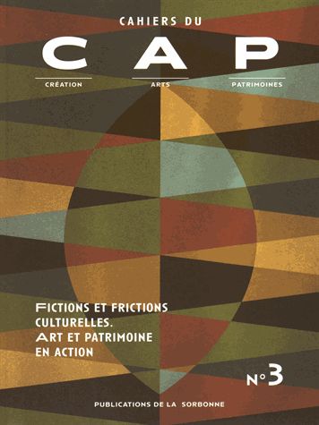 Cahiers du CAP : création, arts, patrimoines, n° 3. Fictions et frictions culturelles : art et patrimoine en action
