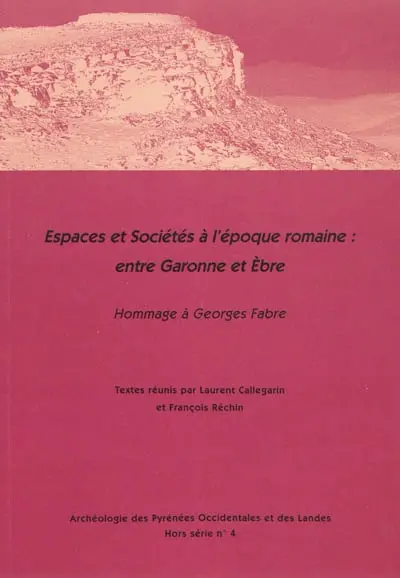 Archéologie des Pyrénées occidentales et des Landes, hors série, n° 4. Espaces et sociétés à l'époque romaine : entre Garonne et Ebre : actes de la table ronde de Pau, 26-27 janvier 2007, hommage à Georges Fabre