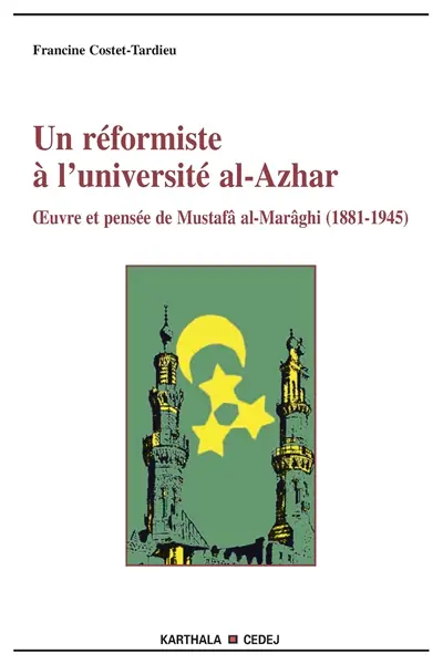 Un réformiste à l'université al-Azhar : oeuvre et pensée de Mustafâ al-Marâghî (1881-1945)