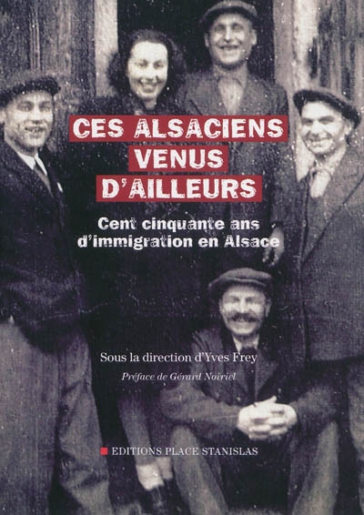 Ces Alsaciens venus d'ailleurs : cent cinquante ans d'immigration en Alsace