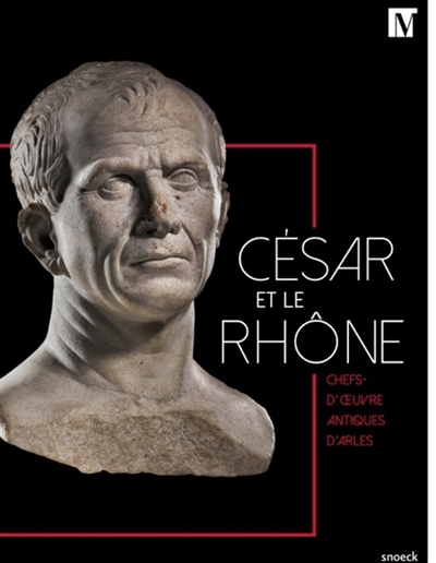 César et le Rhône : chefs-d'oeuvre antiques d'Arles