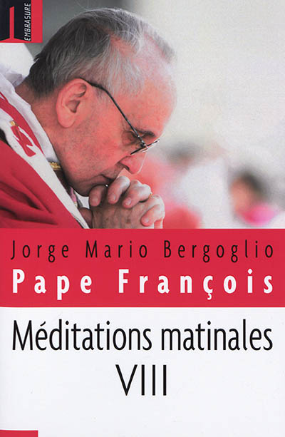 Méditations matinales. Vol. 8. Homélies à Sainte Marthe : 10 décembre 2015-15 avril 2016