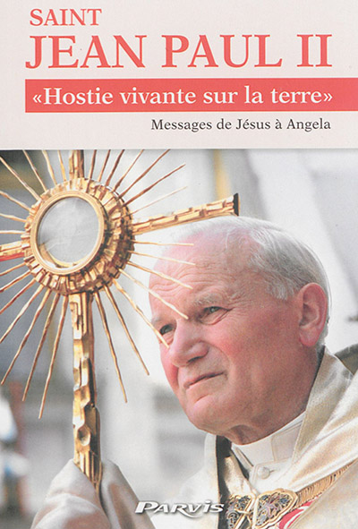 Saint Jean Paul II, hostie vivante sur la Terre : totus tuus : extrait de Je suis la résurrection et la vie, messages de Jésus à Angela