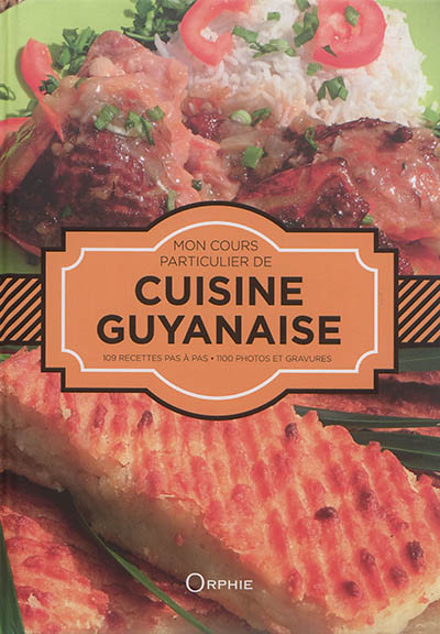 Mon cours particulier de cuisine guyanaise : 109 recettes pas à pas : 1.100 photos et gravures