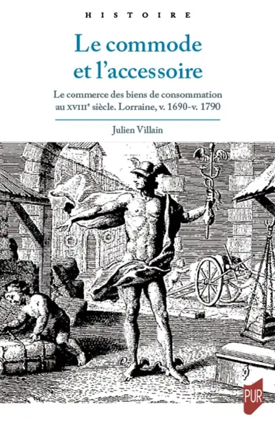 Le commode et l'accessoire : le commerce des biens de consommation au XVIIIe siècle : Lorraine, v. 1690-v. 1790