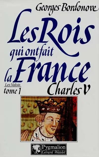 Les rois qui ont fait la France : les Valois. Vol. 1. Charles V le Sage