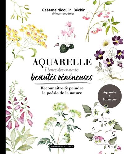 Aquarelle, fleurs des champs, beautés vénéneuses : reconnaître & peindre la poésie de la nature
