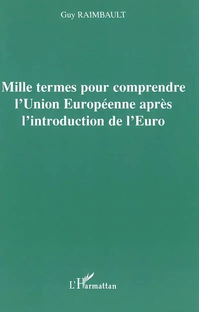 Mille termes pour comprendre l'Union européenne après l'introduction de l'euro : l'Union européenne face aux grands problèmes du moment : Europe politique, de la défense et de la sécurité, réorganisation des instructions européennes, élargissement de la zone euro, gestion de la monnaie unique, constitution européenne, etc.