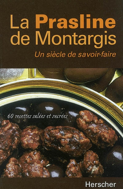 La prasline de Montargis, un siècle de savoir faire : 60 recettes salées et sucrées