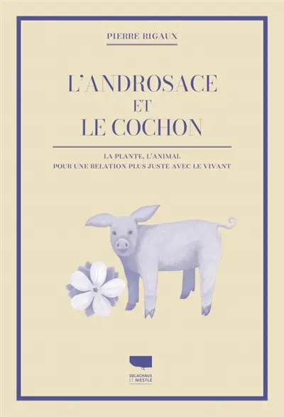 L'androsace et le cochon : la plante, l'animal : pour une relation plus juste avec le vivant