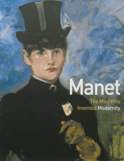 Manet : the man who invented modernity : exhibition, Musée d'Orsay, Paris, April 5-July 3, 2011