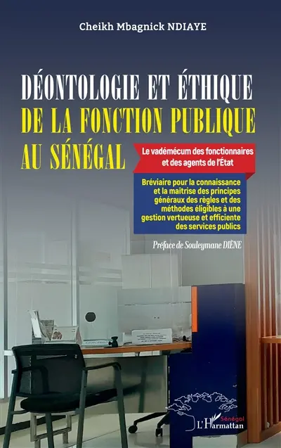 Déontologie et éthique de la fonction publique au Sénégal : le vadémécum des fonctionnaires et des agents de l'Etat : bréviaire pour la connaissance et la maîtrise des principes généraux des règles et des méthodes éligibles à une gestion vertueuse et efficiente des services publics