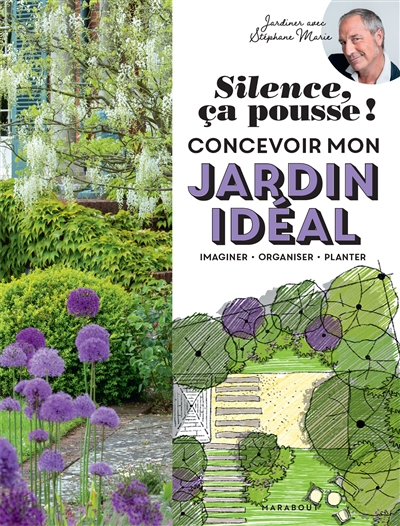 Silence, ça pousse ! : concevoir mon jardin idéal : imaginer, organiser, planter