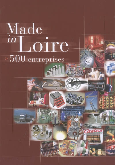 Made in Loire : 500 entreprises : de Saint-Etienne à Roanne, les 500 entreprises privées de plus de 50 salariés vous ouvrent leurs portes