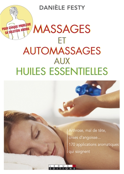 Massages et automassages aux huiles essentielles : arthrose, mal de tête, crises d'angoisse... : 170 applications aromatiques qui soignent