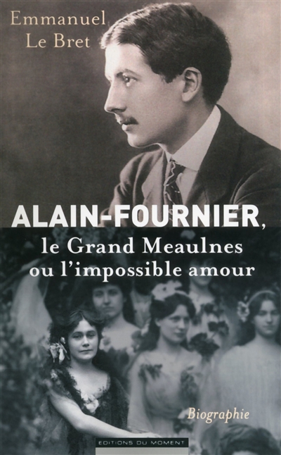 Alain-Fournier : Le grand Meaulnes ou l'impossible amour : biographie