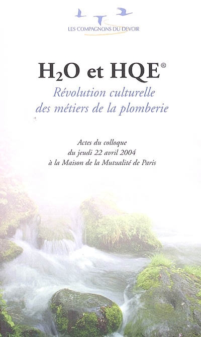 H2O et HQE : révolution culturelle des métiers de la plomberie : actes du colloque du jeudi 22 avril 2004 à la Maison de la Mutualité de Paris