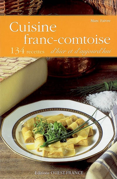 Cuisine franc-comtoise d'hier et d'aujourd'hui : 134 recettes