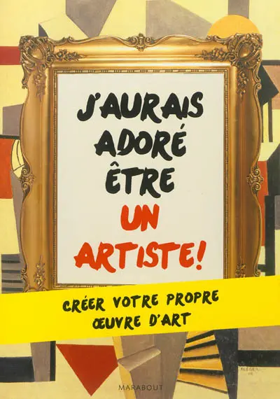 J'aurais adoré être un artiste ! : créer votre propre oeuvre d'art