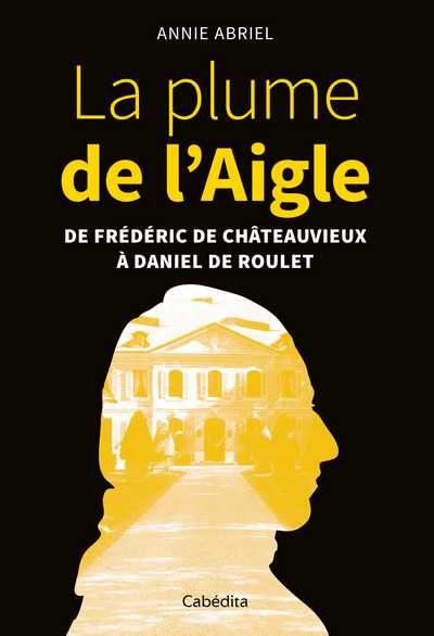 La plume de l'Aigle : de Frédéric de Châteauvieux à Daniel de Roulet